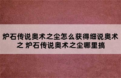 炉石传说奥术之尘怎么获得细说奥术之 炉石传说奥术之尘哪里搞